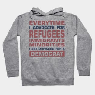 Everytime I Advocate for Refugees Immigrants Minorities I Get Mistaken For a Democrat Hoodie